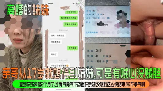 离婚的妹妹亲哥从17岁就想得到妹妹可是有贼心没贼胆直到妹妹离婚2个月了才骨气勇气下药迷奸亲妹没想到这幺快结束屌不争气啊