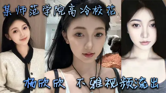 某师范学院高冷校花杨欣欣不雅视频流出，别看骚货长相清纯甜美，在床上可是一把好手，极品尤物一个！