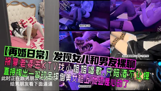 【再婚日常】发现女儿和男友裸聊！报复老婆去KTV找小姐姐唱歌，只陪酒不让摸，直接掏出一沓现金摔倒美女脸上！她还是心动了！