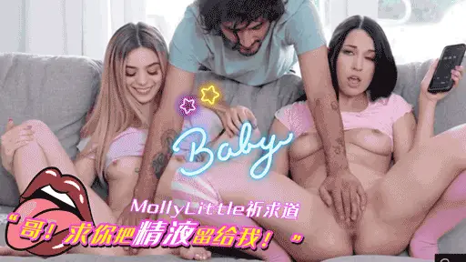 MollyLittle祈求道，“哥，求你把精液留给我！”